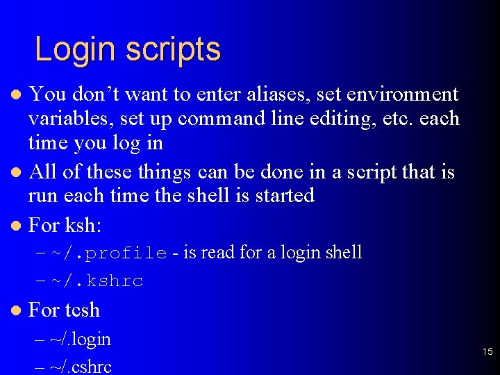 Login scripts You don’t want to enter aliases, set environment variables, set up command