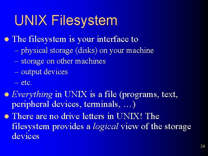 UNIX Filesystem l The filesystem is your interface to – physical storage (disks) on