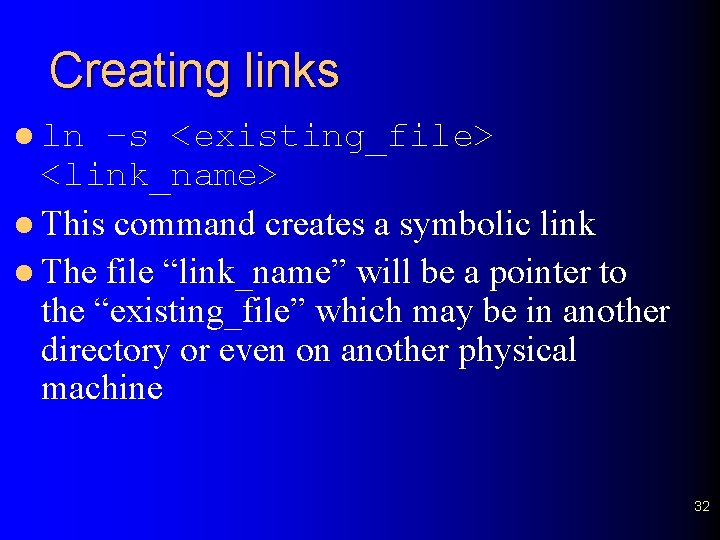 Creating links l ln –s <existing_file> <link_name> l This command creates a symbolic link