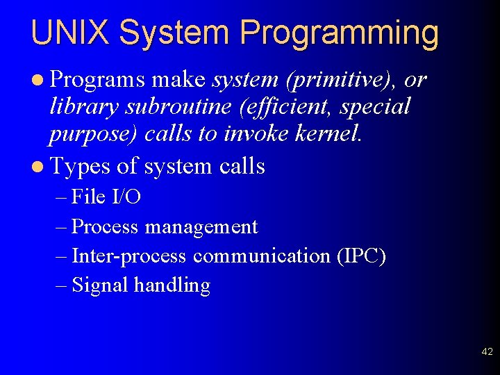 UNIX System Programming l Programs make system (primitive), or library subroutine (efficient, special purpose)