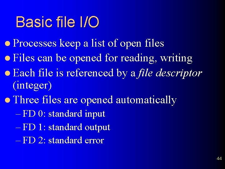 Basic file I/O l Processes keep a list of open files l Files can