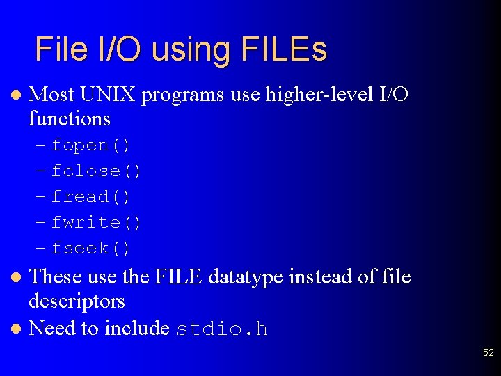 File I/O using FILEs l Most UNIX programs use higher-level I/O functions – fopen()