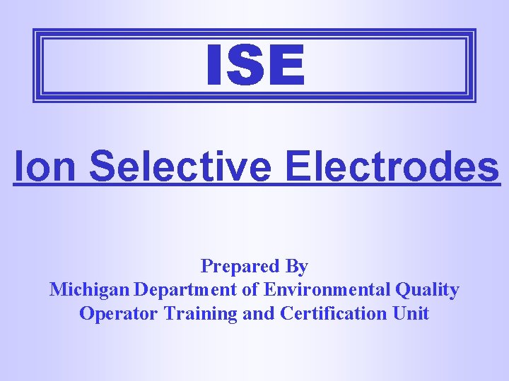 ISE Ion Selective Electrodes Prepared By Michigan Department of Environmental Quality Operator Training and