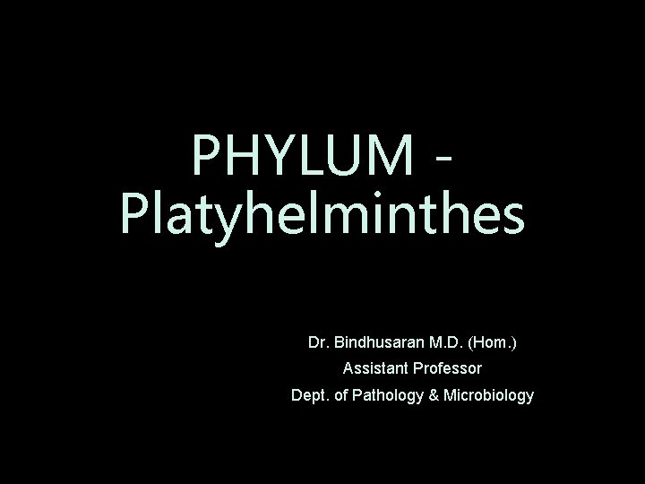 PHYLUM Platyhelminthes Dr. Bindhusaran M. D. (Hom. ) Assistant Professor Dept. of Pathology &