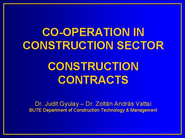 CO-OPERATION IN CONSTRUCTION SECTOR CONSTRUCTION CONTRACTS Dr. Judit Gyulay – Dr. Zoltán András Vattai