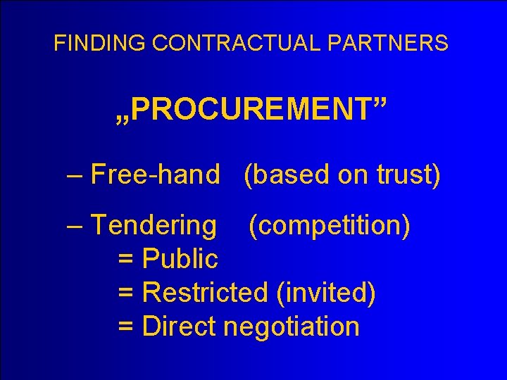 FINDING CONTRACTUAL PARTNERS „PROCUREMENT” – Free-hand (based on trust) – Tendering (competition) = Public