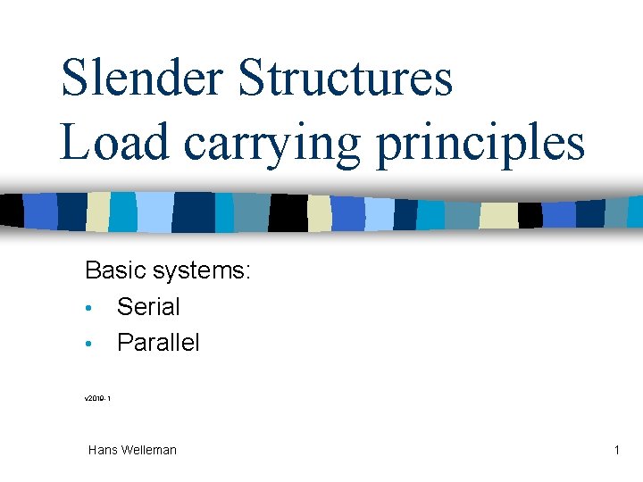 Slender Structures Load carrying principles Basic systems: • Serial • Parallel v 2019 -1