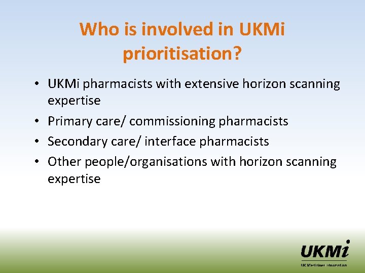 Who is involved in UKMi prioritisation? • UKMi pharmacists with extensive horizon scanning expertise Who is involved in UKMi prioritisation? • UKMi pharmacists with extensive horizon scanning expertise