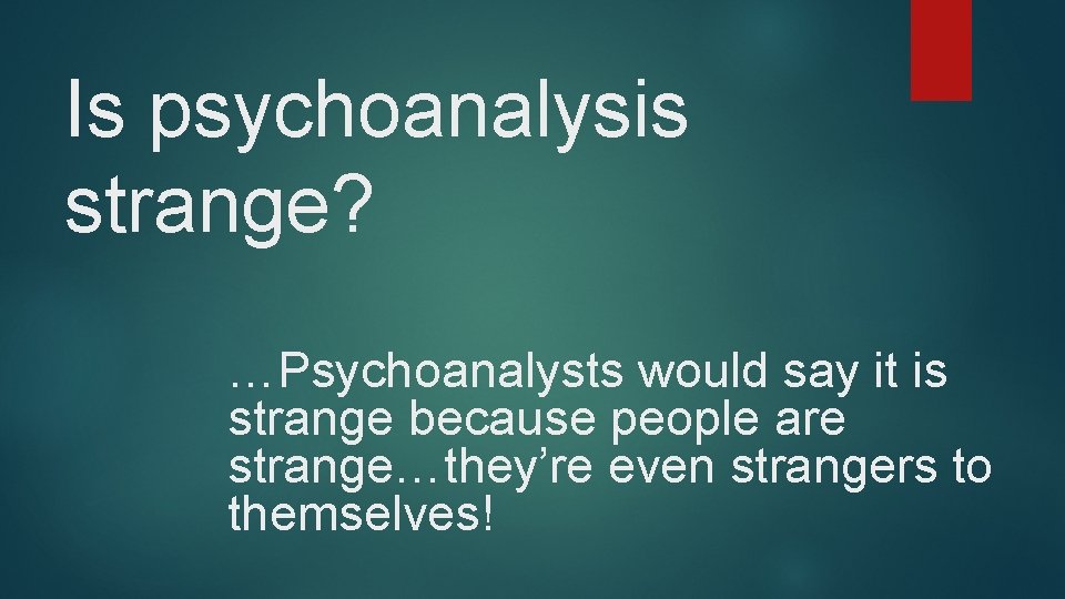 Is psychoanalysis strange? …Psychoanalysts would say it is strange because people are strange…they’re even