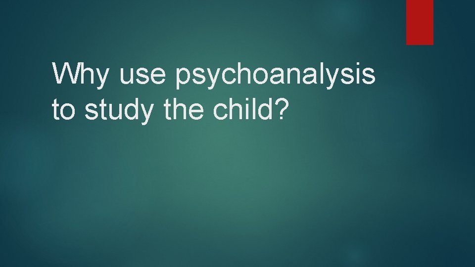 Why use psychoanalysis to study the child? 