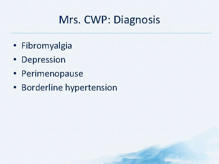 Mrs. CWP: Diagnosis • • Fibromyalgia Depression Perimenopause Borderline hypertension 