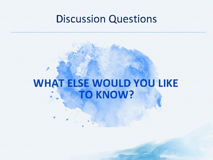 Discussion Questions WHAT ELSE WOULD YOU LIKE TO KNOW? 