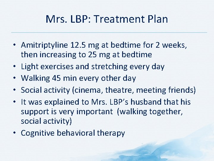 Mrs. LBP: Treatment Plan • Amitriptyline 12. 5 mg at bedtime for 2 weeks,