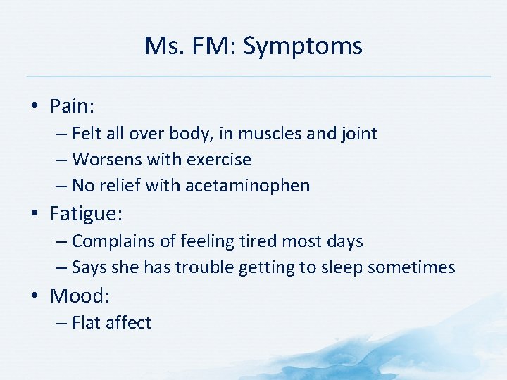 Ms. FM: Symptoms • Pain: – Felt all over body, in muscles and joint