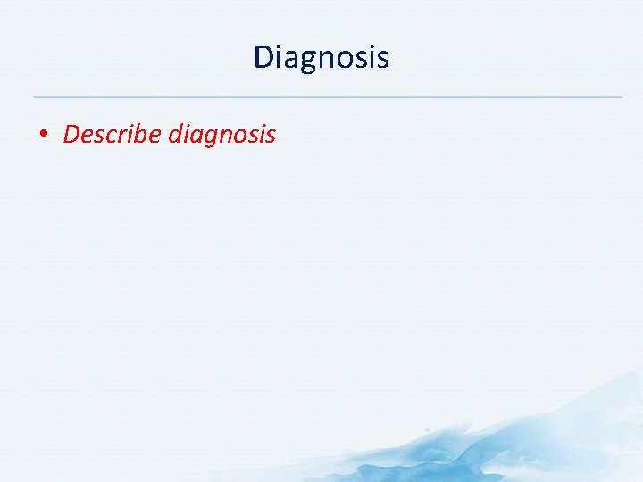 Diagnosis • Describe diagnosis 
