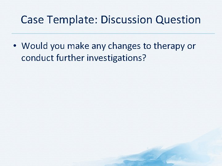 Case Template: Discussion Question • Would you make any changes to therapy or conduct