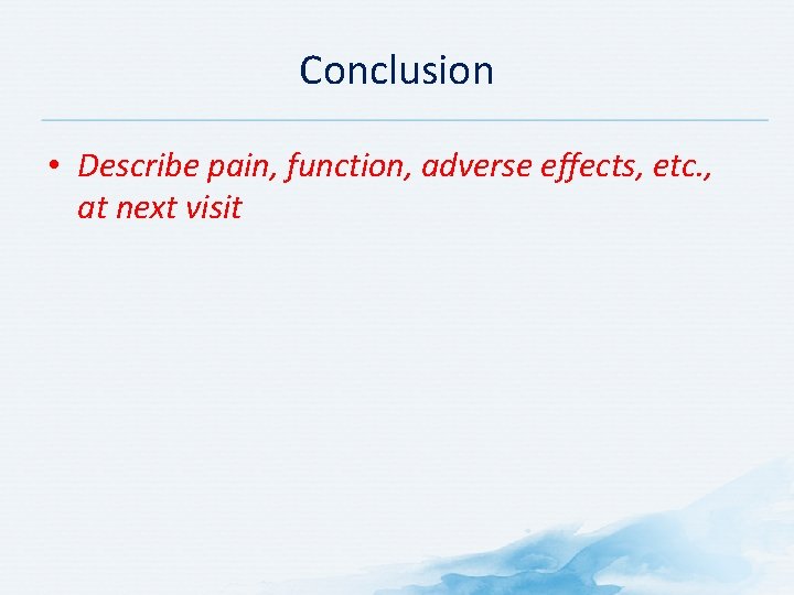 Conclusion • Describe pain, function, adverse effects, etc. , at next visit 
