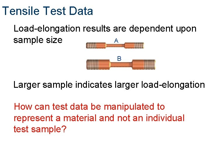 Tensile Test Data Load-elongation results are dependent upon sample size Larger sample indicates larger