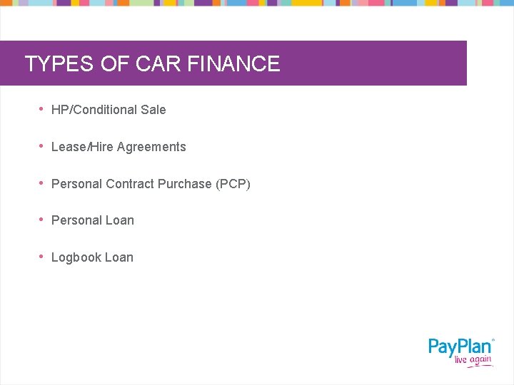 TYPES OF CAR FINANCE • HP/Conditional Sale • Lease/Hire Agreements • Personal Contract Purchase