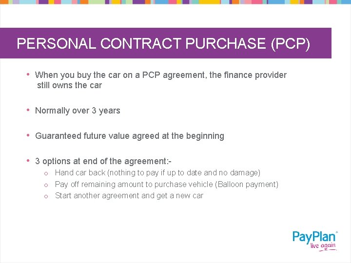 PERSONAL CONTRACT PURCHASE (PCP) • When you buy the car on a PCP agreement,