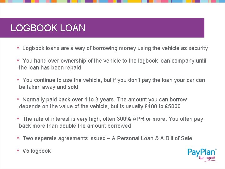 LOGBOOK LOAN • Logbook loans are a way of borrowing money using the vehicle