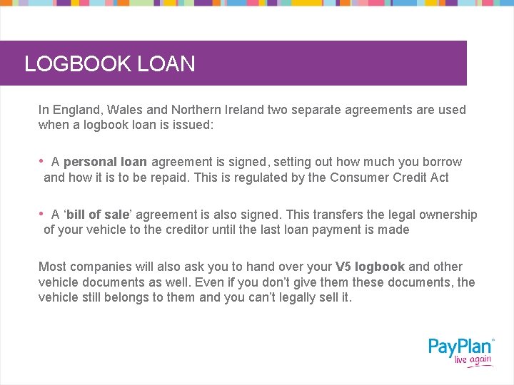 LOGBOOK LOAN In England, Wales and Northern Ireland two separate agreements are used when