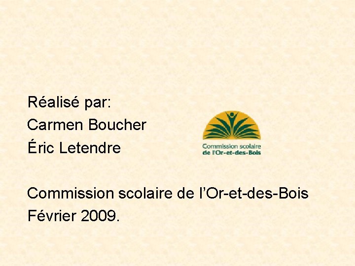 Réalisé par: Carmen Boucher Éric Letendre Commission scolaire de l’Or-et-des-Bois Février 2009. 