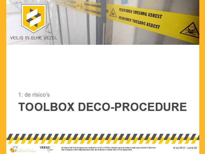 1: de risico’s TOOLBOX DECO-PROCEDURE De Veilig in elke Vezel campagne is een initiatief