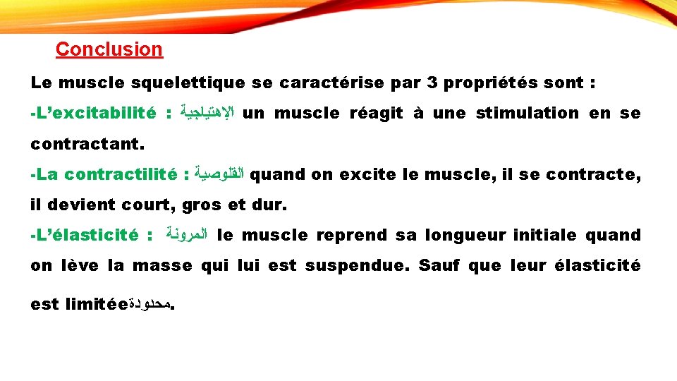 Conclusion Le muscle squelettique se caractérise par 3 propriétés sont : -L’excitabilité : ﺍﻹﻫﺘﻴﺎﺟﻴﺔ