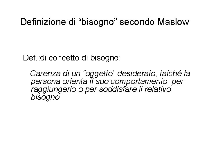 Definizione di “bisogno” secondo Maslow Def. : di concetto di bisogno: Carenza di un