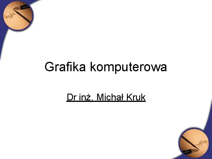 Grafika komputerowa Dr inż. Michał Kruk 