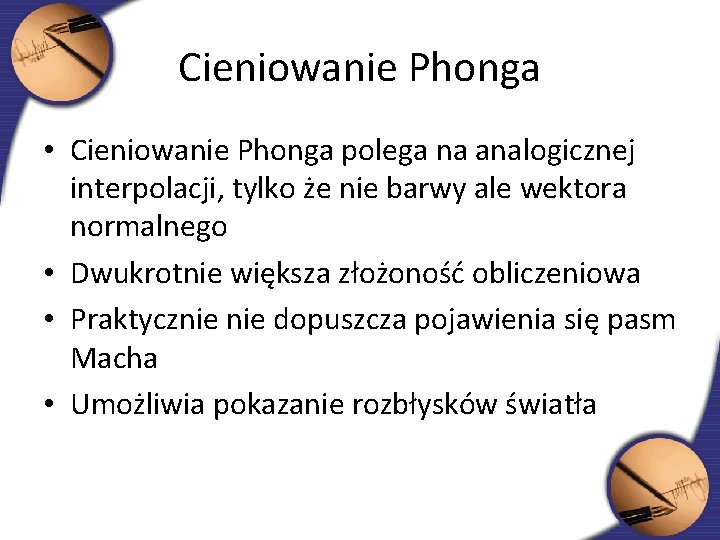 Cieniowanie Phonga • Cieniowanie Phonga polega na analogicznej interpolacji, tylko że nie barwy ale