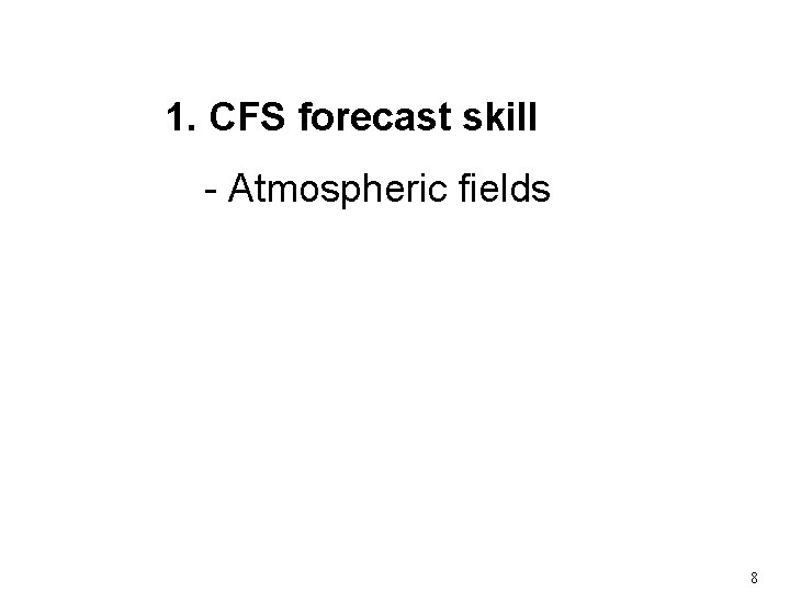 1. CFS forecast skill - Atmospheric fields 8 1. CFS forecast skill - Atmospheric fields 8