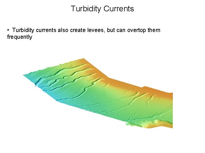 Turbidity Currents • Turbidity currents also create levees, but can overtop them frequently 