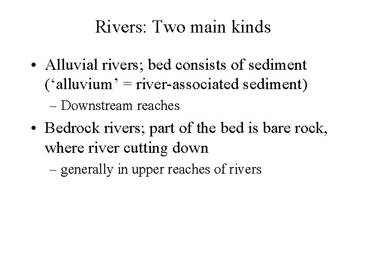 Rivers: Two main kinds • Alluvial rivers; bed consists of sediment (‘alluvium’ = river-associated