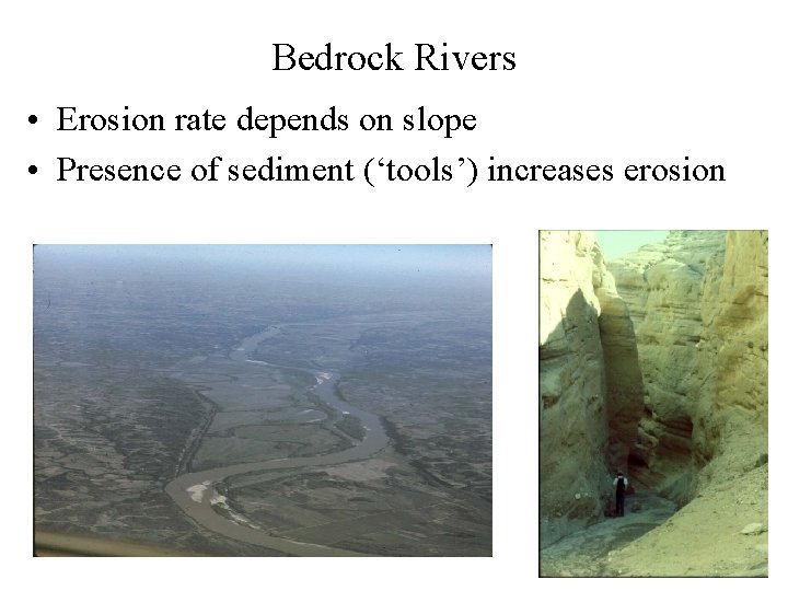 Bedrock Rivers • Erosion rate depends on slope • Presence of sediment (‘tools’) increases