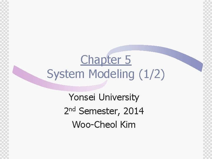 Chapter 5 System Modeling (1/2) Yonsei University 2 nd Semester, 2014 Woo-Cheol Kim 