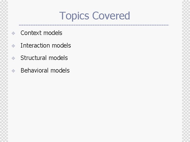 Topics Covered ± Context models ± Interaction models ± Structural models ± Behavioral models