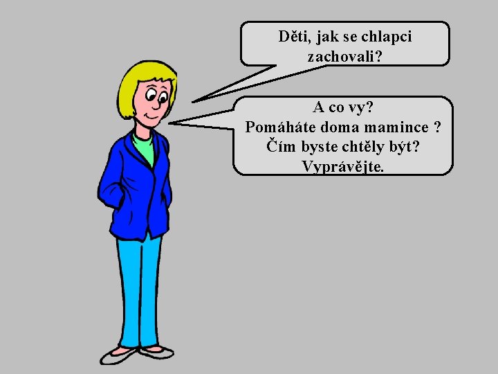 Děti, jak se chlapci zachovali? A co vy? Pomáháte doma mamince ? Čím byste