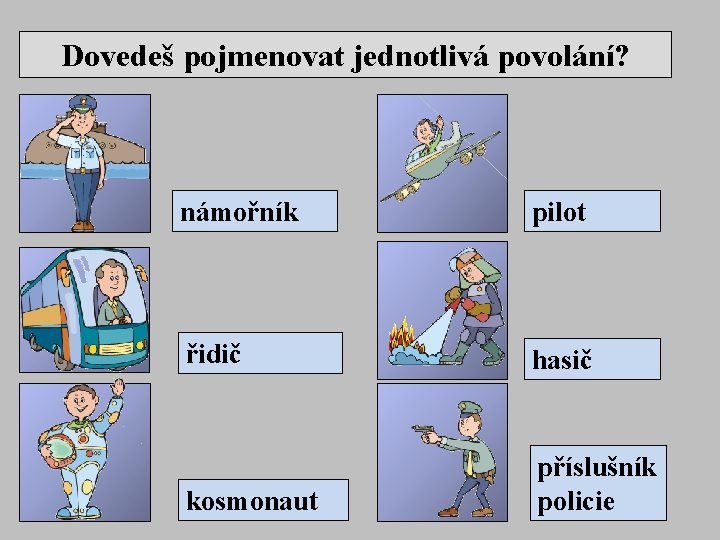 Dovedeš pojmenovat jednotlivá povolání? námořník pilot řidič hasič kosmonaut příslušník policie 