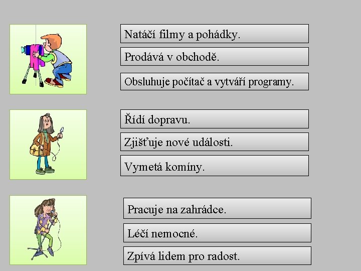 Natáčí filmy a pohádky. Prodává v obchodě. Obsluhuje počítač a vytváří programy. Řídí dopravu.