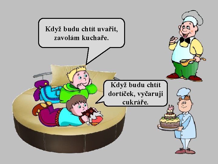 Když budu chtít uvařit, zavolám kuchaře. Když budu chtít dortíček, vyčaruji cukráře. 