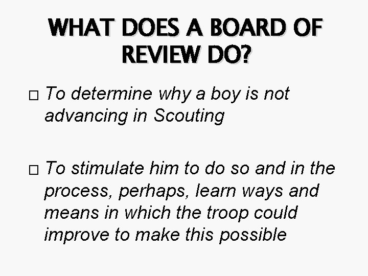 WHAT DOES A BOARD OF REVIEW DO? � � To determine why a boy