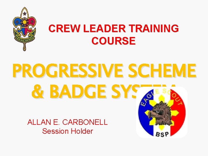 CREW LEADER TRAINING COURSE PROGRESSIVE SCHEME & BADGE SYSTEM ALLAN E. CARBONELL Session Holder