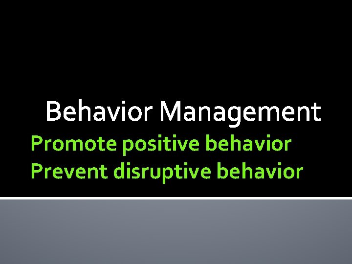 Behavior Management Promote positive behavior Prevent disruptive behavior 