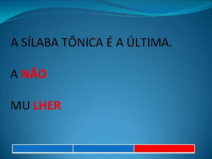 A SÍLABA TÔNICA É A ÚLTIMA. A NÃO MU LHER 