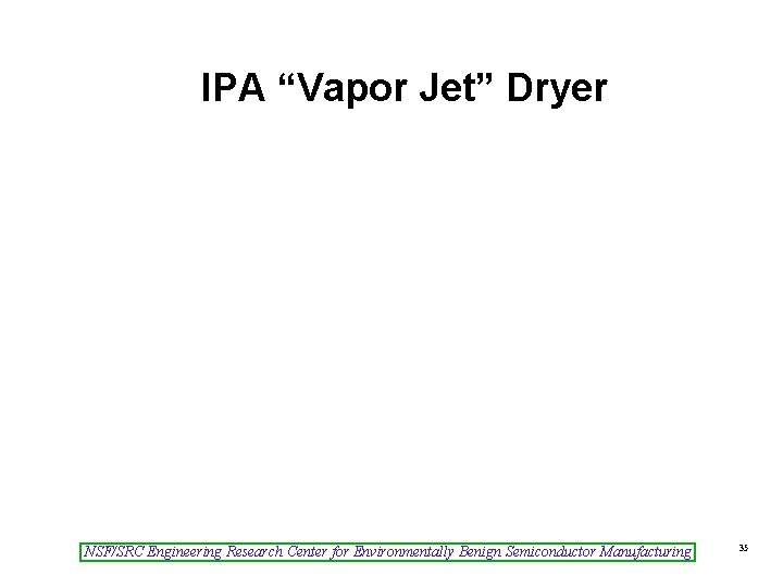 IPA “Vapor Jet” Dryer NSF/SRC Engineering Research Center for Environmentally Benign Semiconductor Manufacturing 35