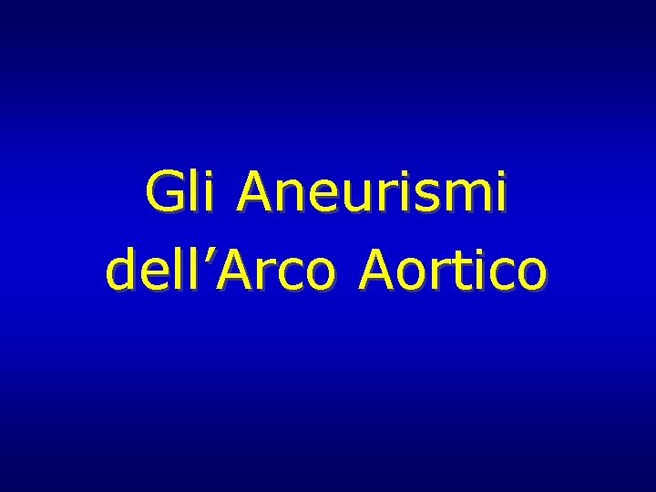 Gli Aneurismi dell’Arco Aortico Gli Aneurismi dell’Arco Aortico