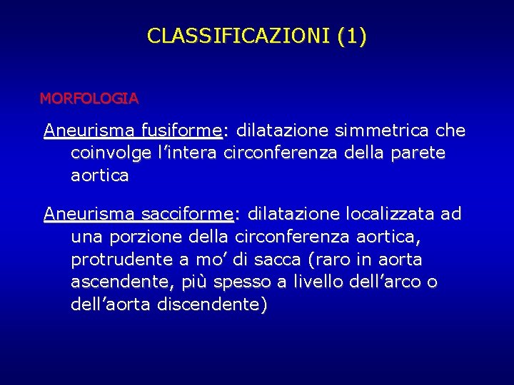 CLASSIFICAZIONI (1) MORFOLOGIA Aneurisma fusiforme: dilatazione simmetrica che coinvolge l’intera circonferenza della parete aortica CLASSIFICAZIONI (1) MORFOLOGIA Aneurisma fusiforme: dilatazione simmetrica che coinvolge l’intera circonferenza della parete aortica