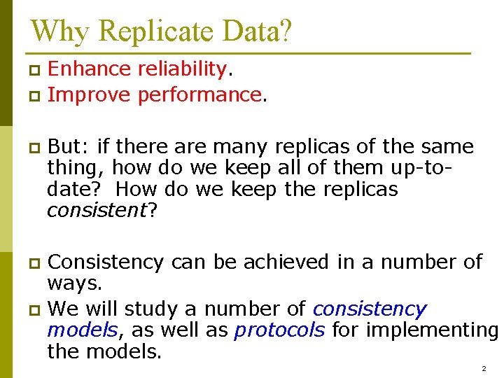 Why Replicate Data? Enhance reliability. p Improve performance. p p But: if there are